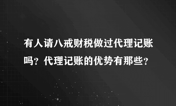 有人请八戒财税做过代理记账吗？代理记账的优势有那些？