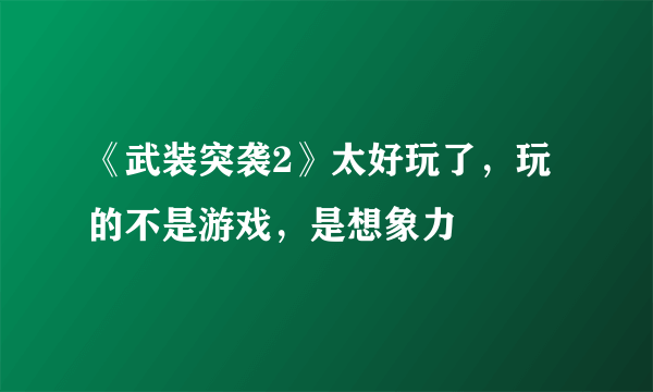 《武装突袭2》太好玩了，玩的不是游戏，是想象力