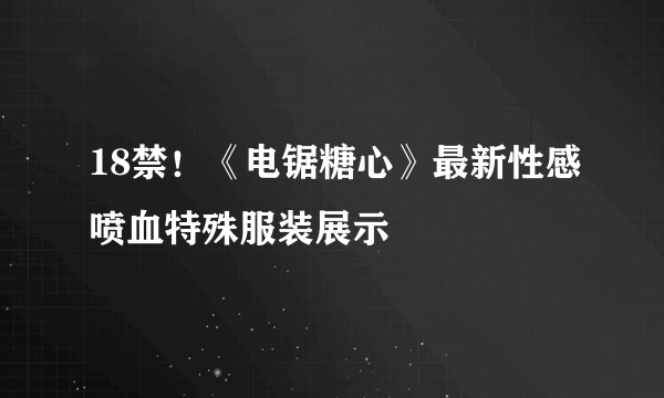 18禁！《电锯糖心》最新性感喷血特殊服装展示