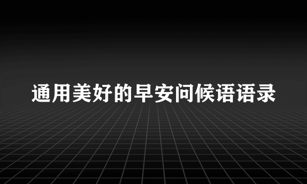 通用美好的早安问候语语录