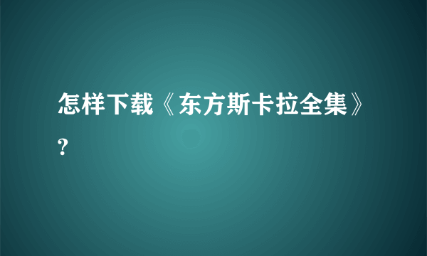 怎样下载《东方斯卡拉全集》?