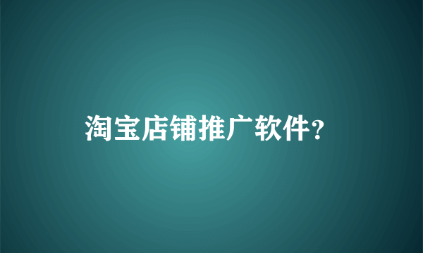 淘宝店铺推广软件？