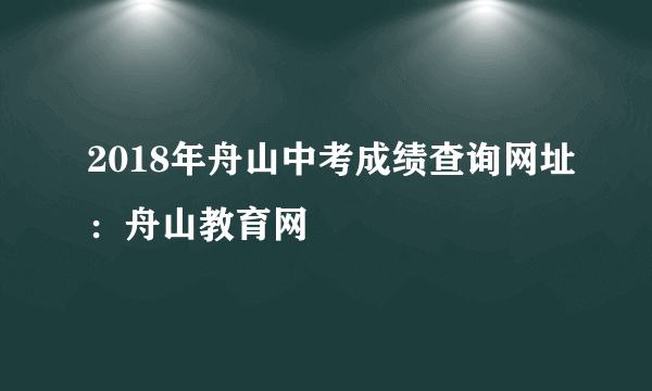 2018年舟山中考成绩查询网址：舟山教育网