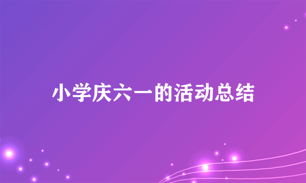 小学庆六一的活动总结