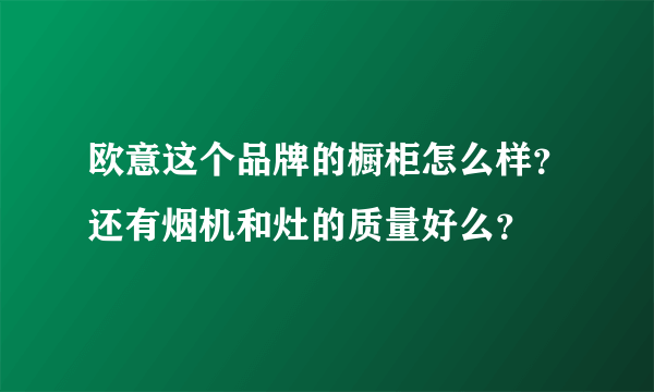 欧意这个品牌的橱柜怎么样？还有烟机和灶的质量好么？