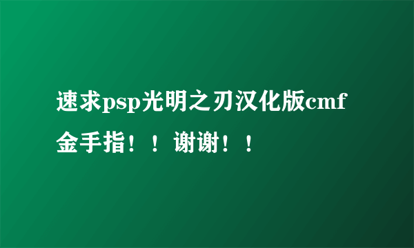 速求psp光明之刃汉化版cmf金手指！！谢谢！！