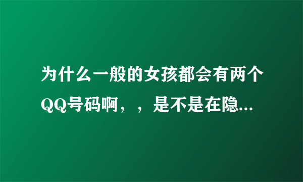 为什么一般的女孩都会有两个QQ号码啊，，是不是在隐藏什么啊？