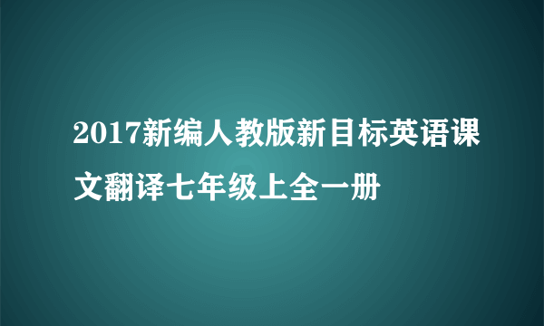 2017新编人教版新目标英语课文翻译七年级上全一册