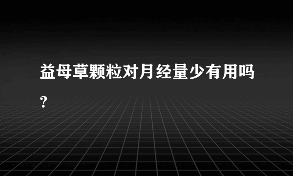 益母草颗粒对月经量少有用吗？