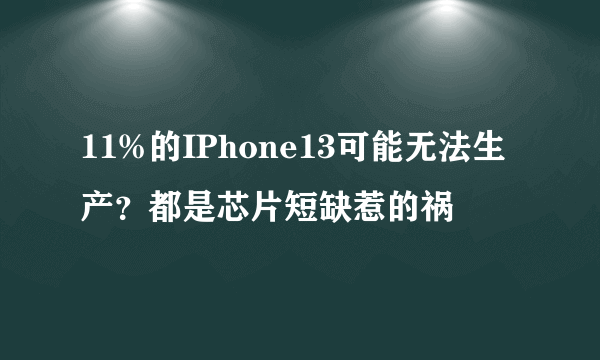 11%的IPhone13可能无法生产？都是芯片短缺惹的祸