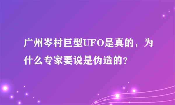 广州岑村巨型UFO是真的，为什么专家要说是伪造的？