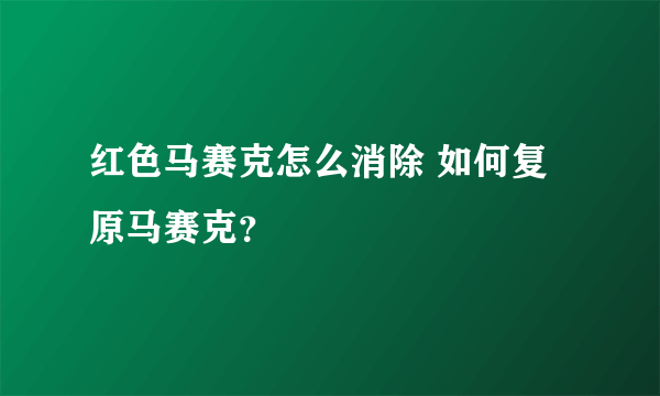 红色马赛克怎么消除 如何复原马赛克？