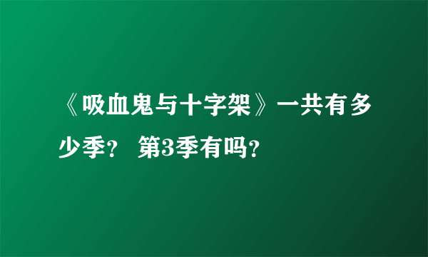 《吸血鬼与十字架》一共有多少季？ 第3季有吗？