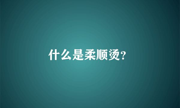 什么是柔顺烫？