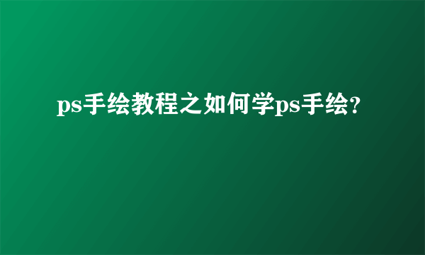 ps手绘教程之如何学ps手绘？