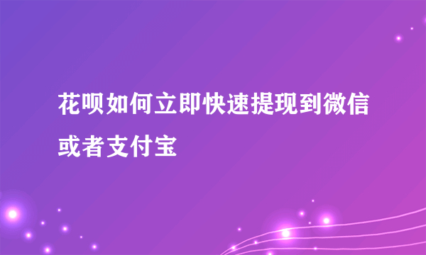 花呗如何立即快速提现到微信或者支付宝