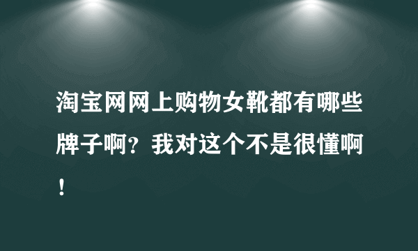 淘宝网网上购物女靴都有哪些牌子啊？我对这个不是很懂啊 ！