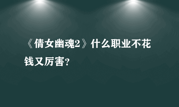 《倩女幽魂2》什么职业不花钱又厉害？