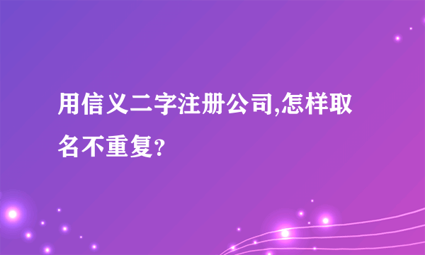 用信义二字注册公司,怎样取名不重复？