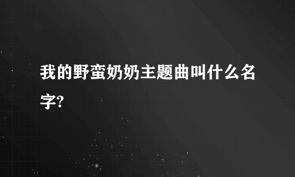 我的野蛮奶奶主题曲叫什么名字?