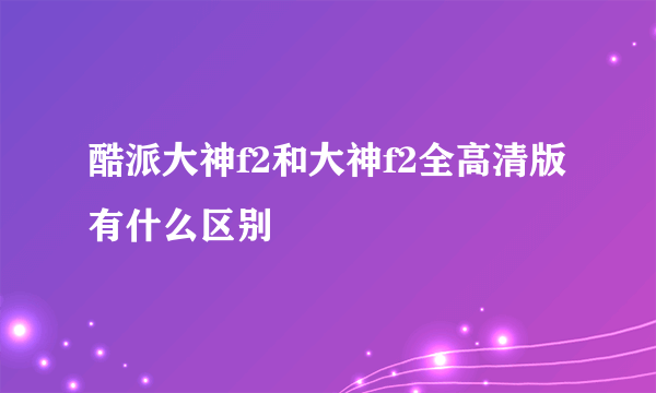 酷派大神f2和大神f2全高清版有什么区别