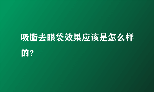 吸脂去眼袋效果应该是怎么样的？