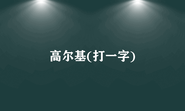 高尔基(打一字)