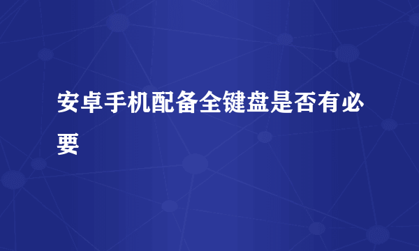 安卓手机配备全键盘是否有必要