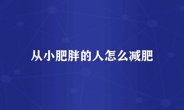 从小肥胖的人怎么减肥