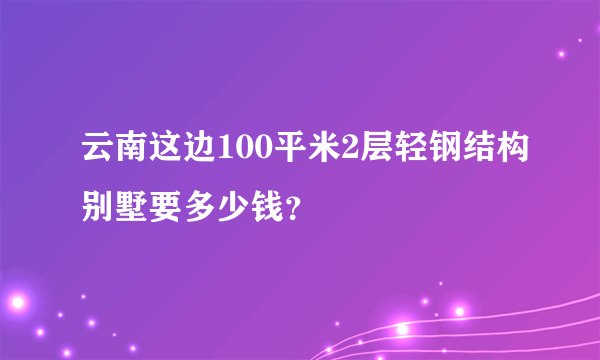 云南这边100平米2层轻钢结构别墅要多少钱？