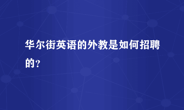 华尔街英语的外教是如何招聘的？