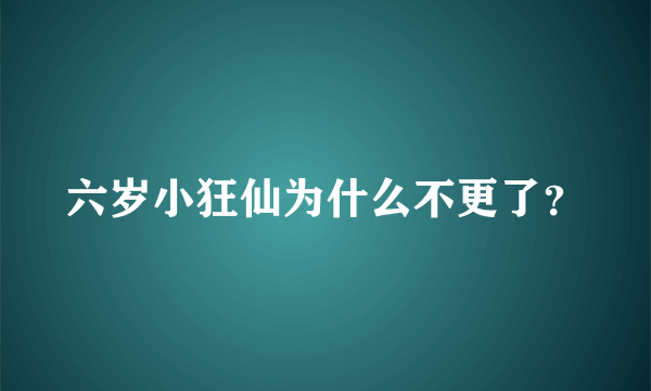 六岁小狂仙为什么不更了？