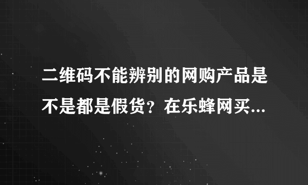 二维码不能辨别的网购产品是不是都是假货？在乐蜂网买了瓶倩碧黄油，竟然扫不出二维码