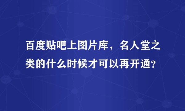 百度贴吧上图片库，名人堂之类的什么时候才可以再开通？