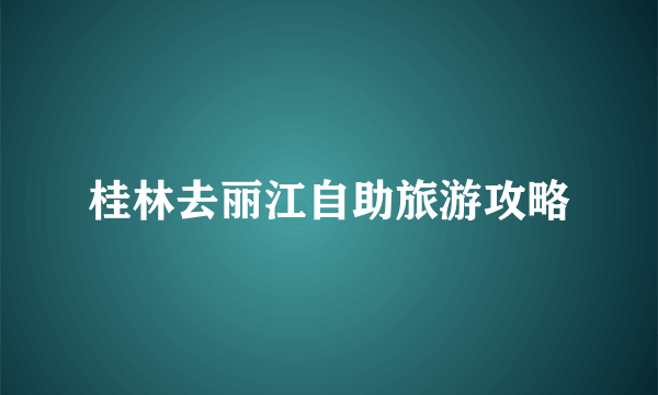 桂林去丽江自助旅游攻略