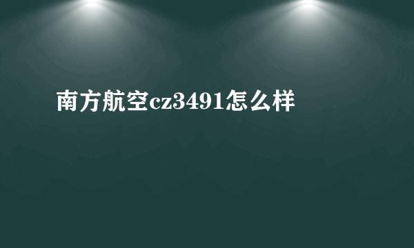 南方航空cz3491怎么样