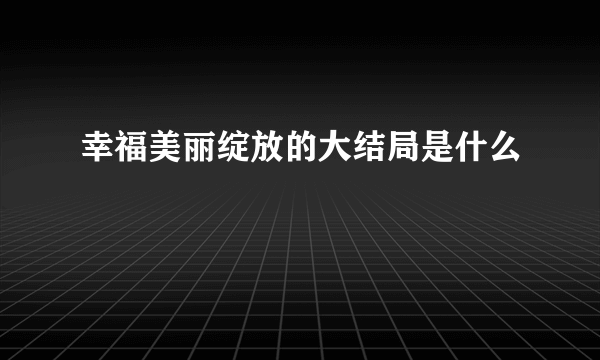 幸福美丽绽放的大结局是什么