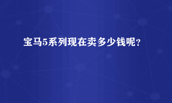 宝马5系列现在卖多少钱呢？