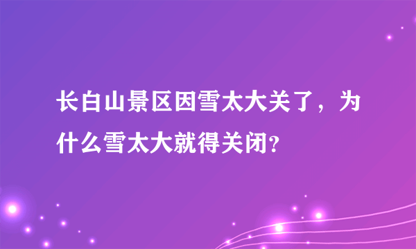 长白山景区因雪太大关了，为什么雪太大就得关闭？