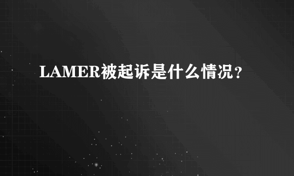 LAMER被起诉是什么情况？