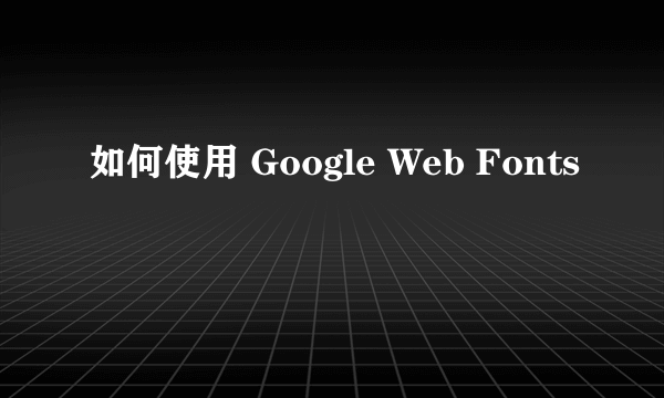 如何使用 Google Web Fonts