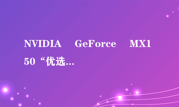 NVIDIA® GeForce® MX150“优选” 型笔记本显卡正式发布