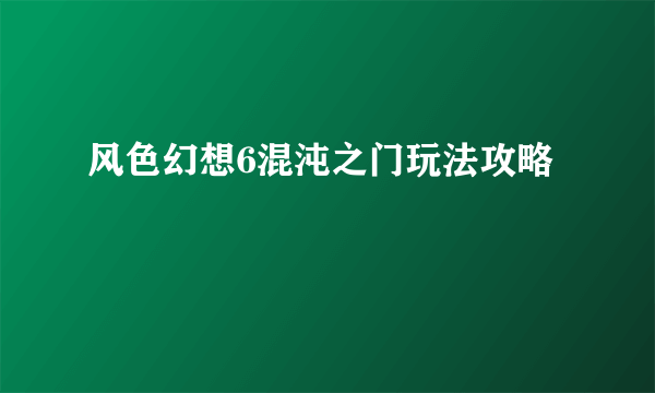 风色幻想6混沌之门玩法攻略