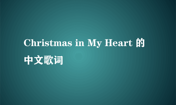 Christmas in My Heart 的中文歌词