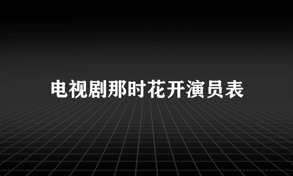 电视剧那时花开演员表