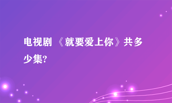 电视剧 《就要爱上你》共多少集?