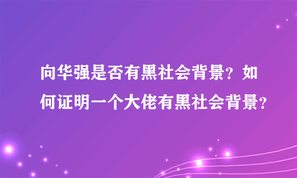 向华强是否有黑社会背景？如何证明一个大佬有黑社会背景？