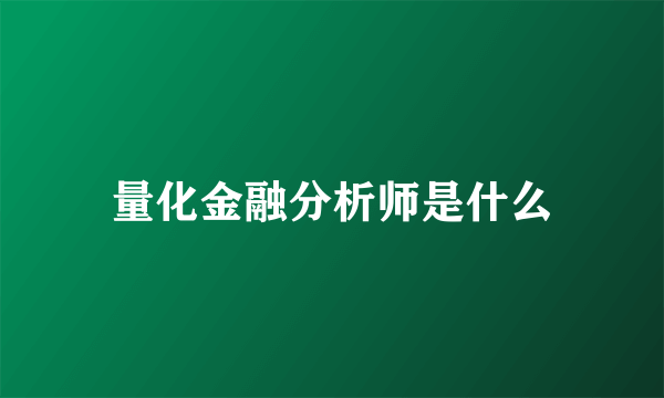 量化金融分析师是什么