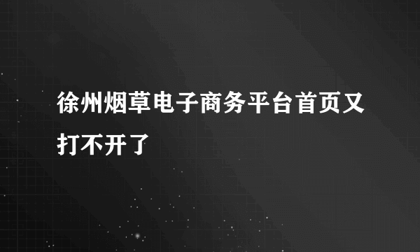 徐州烟草电子商务平台首页又打不开了