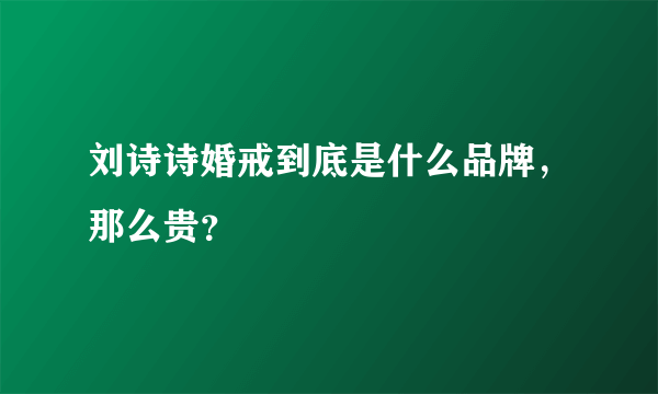 刘诗诗婚戒到底是什么品牌，那么贵？